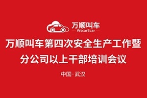 萬(wàn)順叫車第四次安全生產(chǎn)工作暨分公司以上干部培訓(xùn)會(huì)議在武漢召開