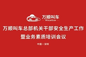萬(wàn)順叫車總部機(jī)關(guān)干部安全生產(chǎn)工作會(huì)議暨業(yè)務(wù)素質(zhì)培訓(xùn)會(huì)在深圳召開
