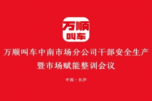 萬(wàn)順叫車中南市場(chǎng)分公司干部安全生產(chǎn)暨市場(chǎng)賦能整訓(xùn)會(huì)議在長(zhǎng)沙召開(kāi)